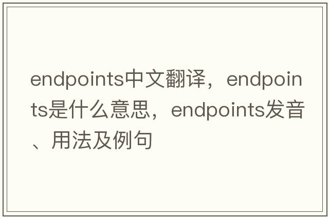 endpoints中文翻譯，endpoints是什么意思，endpoints發(fā)音、用法及例句
