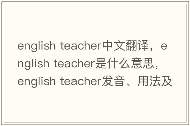 english teacher中文翻譯，english teacher是什么意思，english teacher發(fā)音、用法及例句