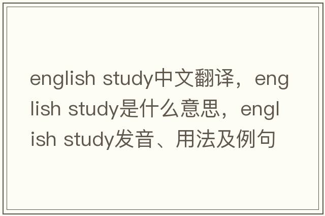 english study中文翻譯，english study是什么意思，english study發(fā)音、用法及例句