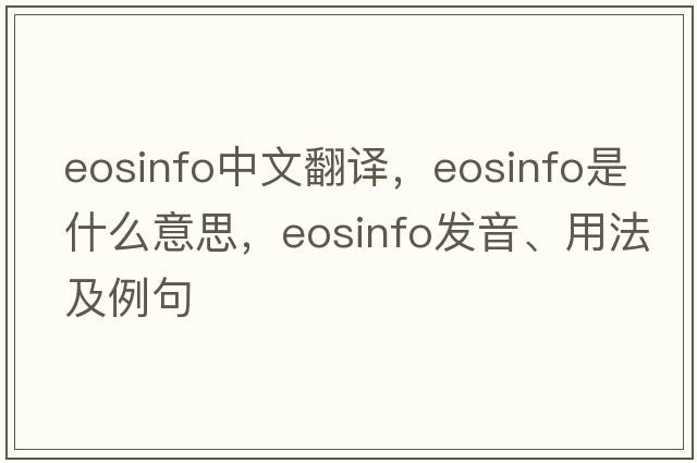 eosinfo中文翻譯，eosinfo是什么意思，eosinfo發(fā)音、用法及例句