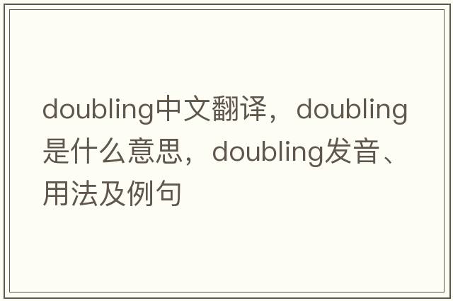 doubling中文翻譯，doubling是什么意思，doubling發(fā)音、用法及例句