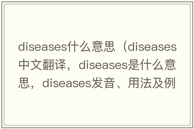 diseases什么意思（diseases中文翻譯，diseases是什么意思，diseases發(fā)音、用法及例句）