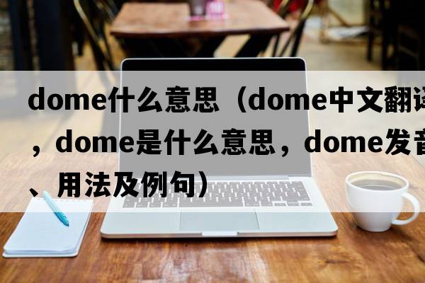 dome什么意思（dome中文翻譯，dome是什么意思，dome發(fā)音、用法及例句）