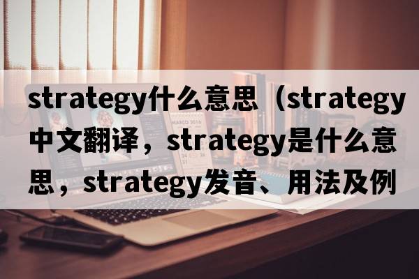 strategy什么意思（strategy中文翻譯，strategy是什么意思，strategy發(fā)音、用法及例句）