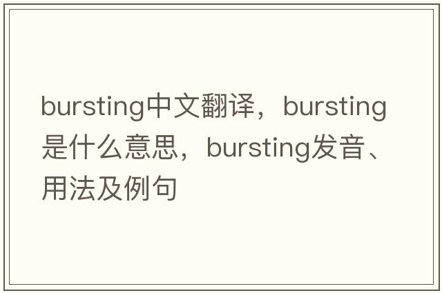 bursting中文翻譯，bursting是什么意思，bursting發(fā)音、用法及例句