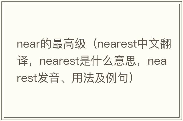 near的最高級（nearest中文翻譯，nearest是什么意思，nearest發(fā)音、用法及例句）