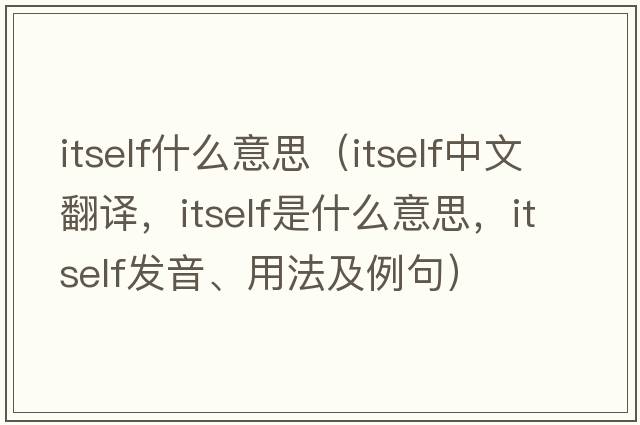 itself什么意思（itself中文翻譯，itself是什么意思，itself發(fā)音、用法及例句）