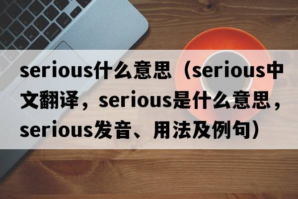 serious什么意思（serious中文翻譯，serious是什么意思，serious發(fā)音、用法及例句）