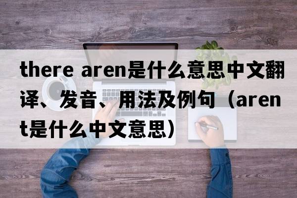 there aren是什么意思中文翻譯、發(fā)音、用法及例句（arent是什么中文意思）