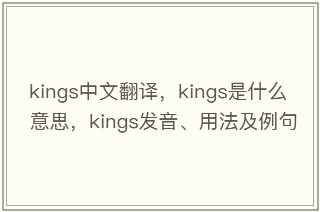 kings中文翻譯，kings是什么意思，kings發(fā)音、用法及例句