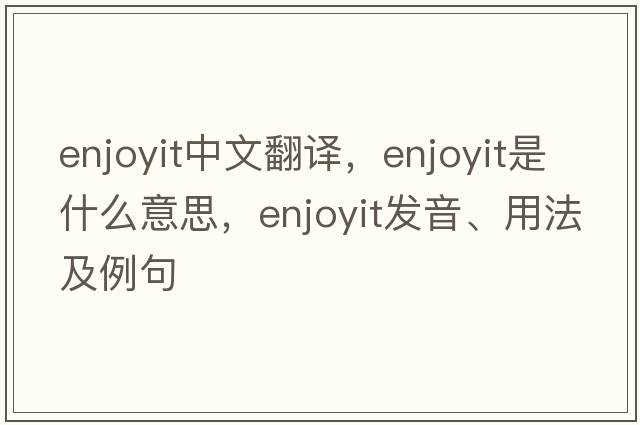 enjoyit中文翻譯，enjoyit是什么意思，enjoyit發(fā)音、用法及例句