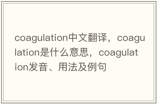 coagulation中文翻譯，coagulation是什么意思，coagulation發(fā)音、用法及例句