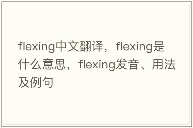 flexing中文翻譯，flexing是什么意思，flexing發(fā)音、用法及例句