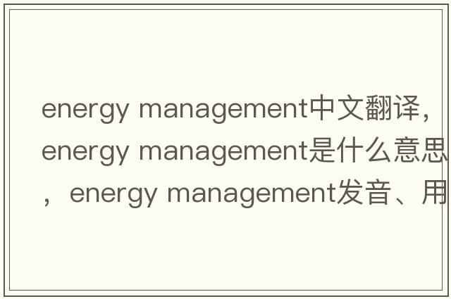 energy management中文翻譯，energy management是什么意思，energy management發(fā)音、用法及例句
