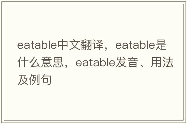 eatable中文翻譯，eatable是什么意思，eatable發(fā)音、用法及例句