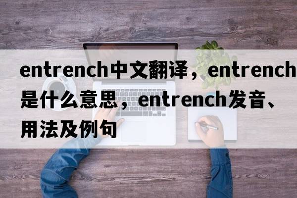 entrench中文翻譯，entrench是什么意思，entrench發(fā)音、用法及例句