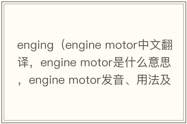enging（engine motor中文翻譯，engine motor是什么意思，engine motor發(fā)音、用法及例句）