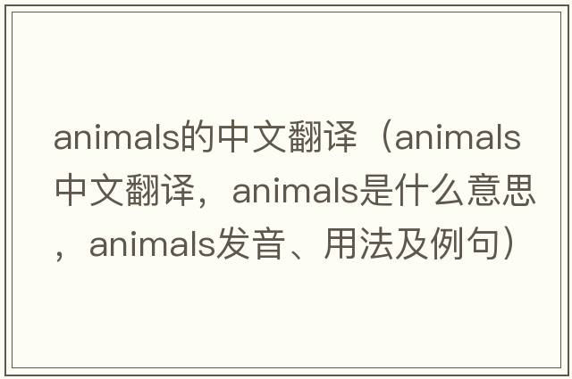 animals的中文翻譯（animals中文翻譯，animals是什么意思，animals發(fā)音、用法及例句）