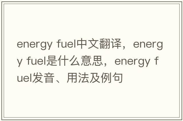 energy fuel中文翻譯，energy fuel是什么意思，energy fuel發(fā)音、用法及例句