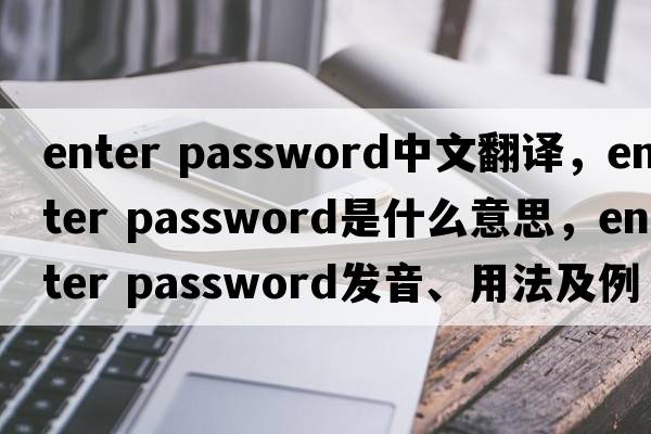 enter password中文翻譯，enter password是什么意思，enter password發(fā)音、用法及例句