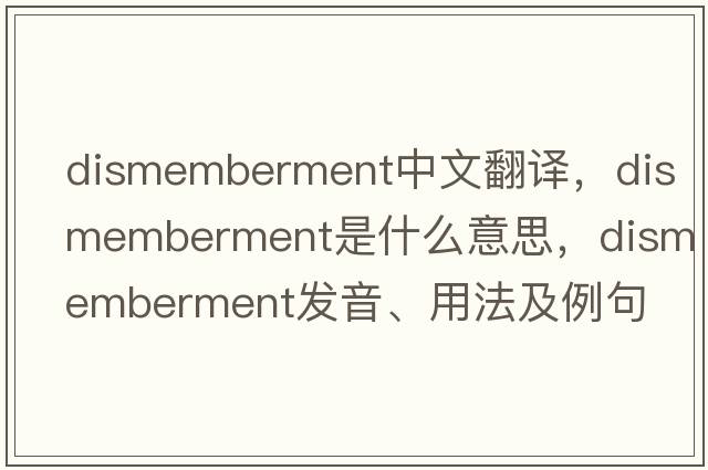 dismemberment中文翻譯，dismemberment是什么意思，dismemberment發(fā)音、用法及例句