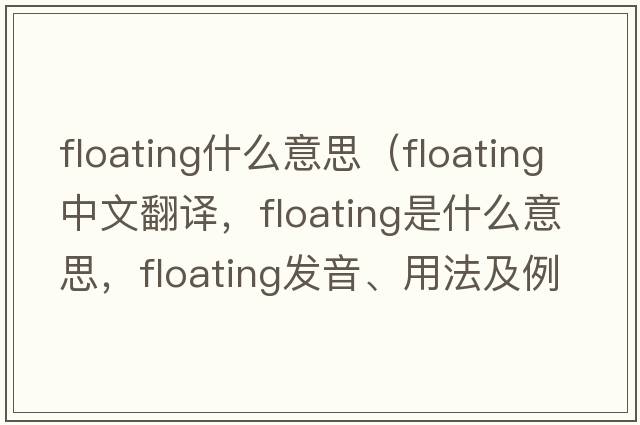 floating什么意思（floating中文翻譯，floating是什么意思，floating發(fā)音、用法及例句）