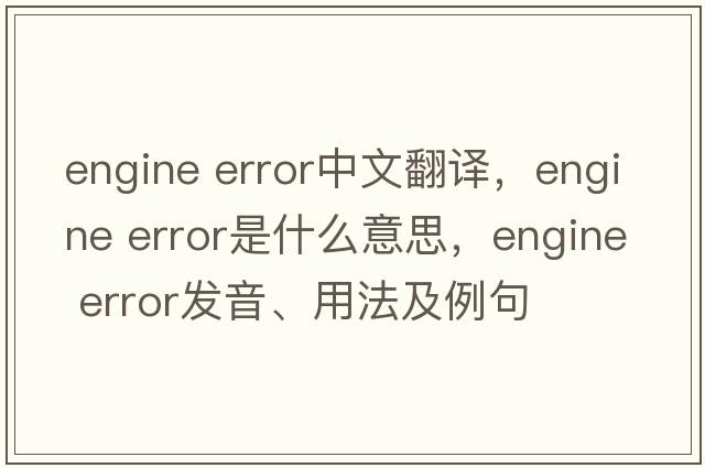 engine error中文翻譯，engine error是什么意思，engine error發(fā)音、用法及例句