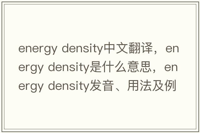 energy density中文翻譯，energy density是什么意思，energy density發(fā)音、用法及例句