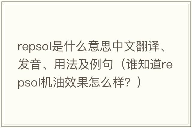 Repsol是什么意思中文翻譯、發(fā)音、用法及例句（誰(shuí)知道repsol機油效果怎么樣？）