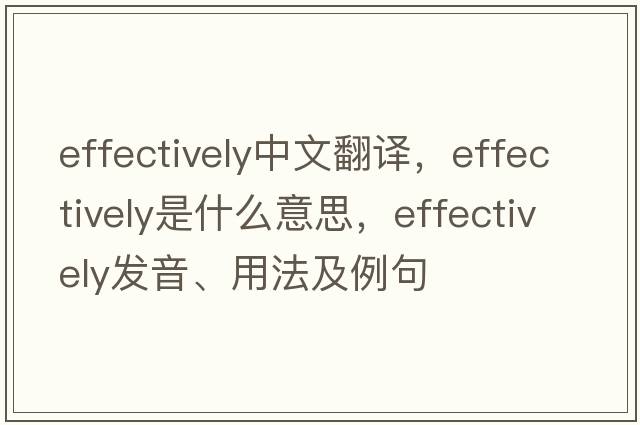 effectively中文翻譯，effectively是什么意思，effectively發(fā)音、用法及例句