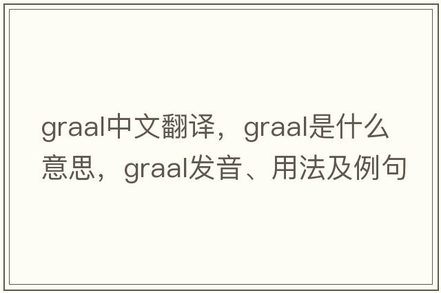 GRAAL中文翻譯，GRAAL是什么意思，GRAAL發(fā)音、用法及例句