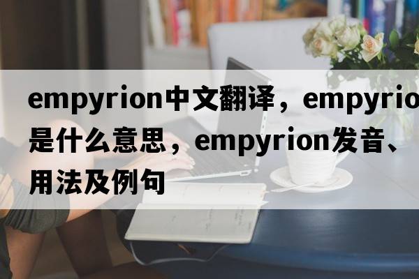 empyrion中文翻譯，empyrion是什么意思，empyrion發(fā)音、用法及例句
