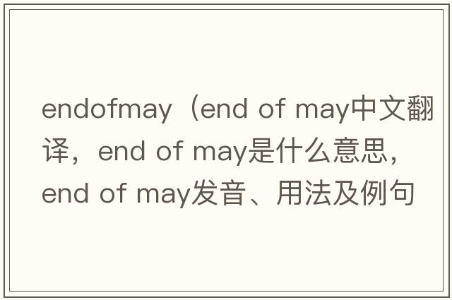 endofmay（end of may中文翻譯，end of may是什么意思，end of may發(fā)音、用法及例句）
