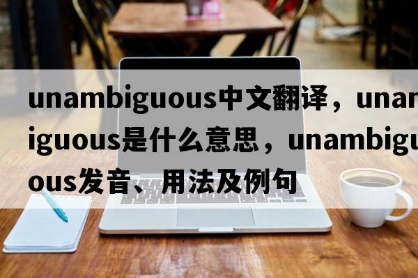 unambiguous中文翻譯，unambiguous是什么意思，unambiguous發(fā)音、用法及例句