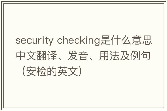 security checking是什么意思中文翻譯、發(fā)音、用法及例句（安檢的英文）