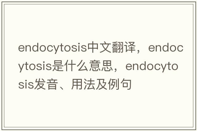 endocytosis中文翻譯，endocytosis是什么意思，endocytosis發(fā)音、用法及例句