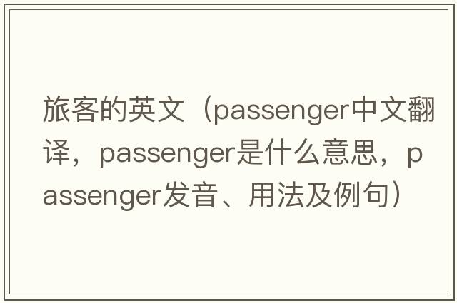 旅客的英文（passenger中文翻譯，passenger是什么意思，passenger發(fā)音、用法及例句）