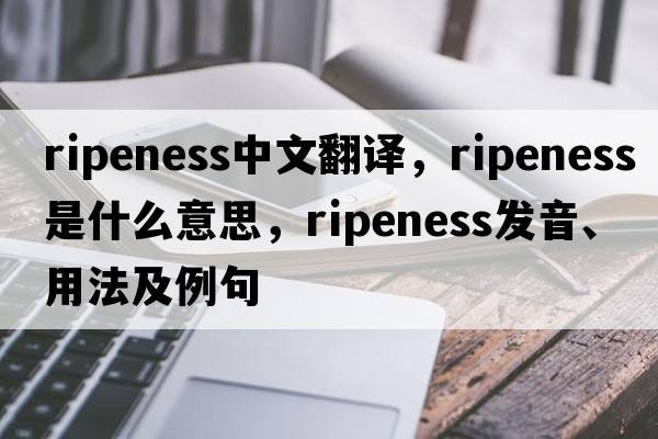 ripeness中文翻譯，ripeness是什么意思，ripeness發(fā)音、用法及例句