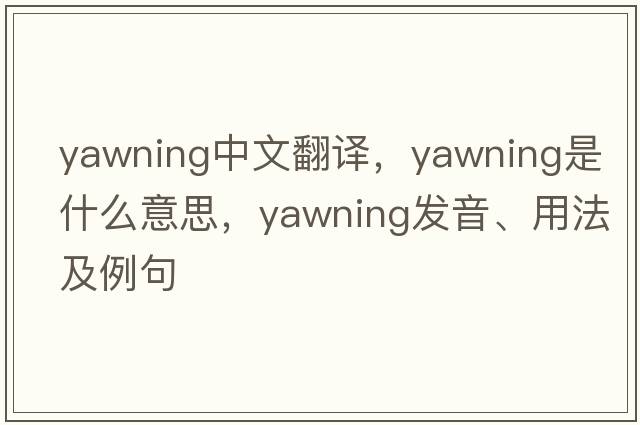 yawning中文翻譯，yawning是什么意思，yawning發(fā)音、用法及例句