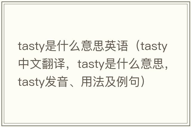 tasty是什么意思英語(yǔ)（tasty中文翻譯，tasty是什么意思，tasty發(fā)音、用法及例句）