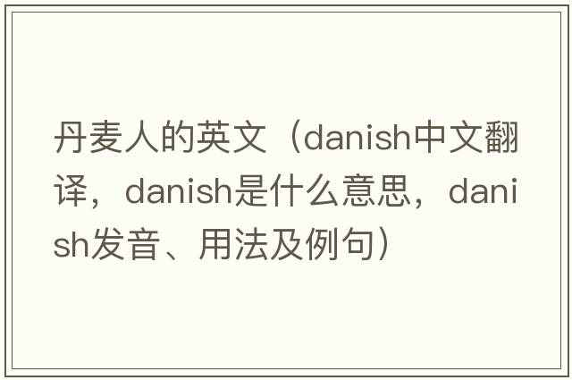 丹麥人的英文（Danish中文翻譯，Danish是什么意思，Danish發(fā)音、用法及例句）
