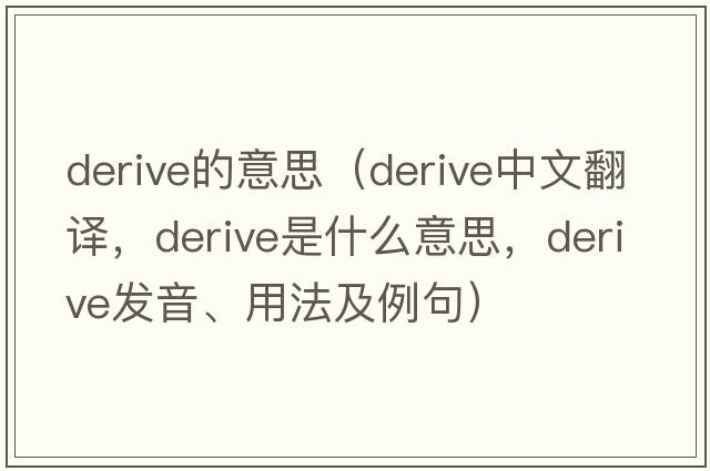 derive的意思（derive中文翻譯，derive是什么意思，derive發(fā)音、用法及例句）