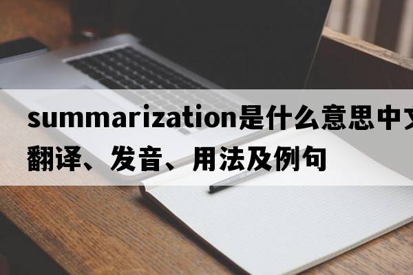 summarization是什么意思中文翻譯、發(fā)音、用法及例句