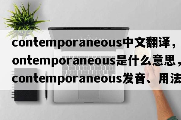 contemporaneous中文翻譯，contemporaneous是什么意思，contemporaneous發(fā)音、用法及例句