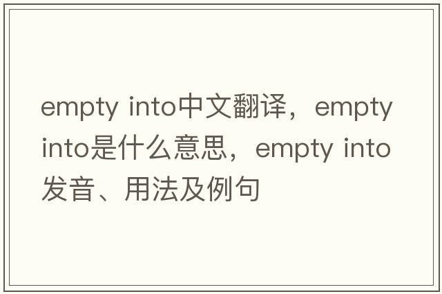 empty into中文翻譯，empty into是什么意思，empty into發(fā)音、用法及例句