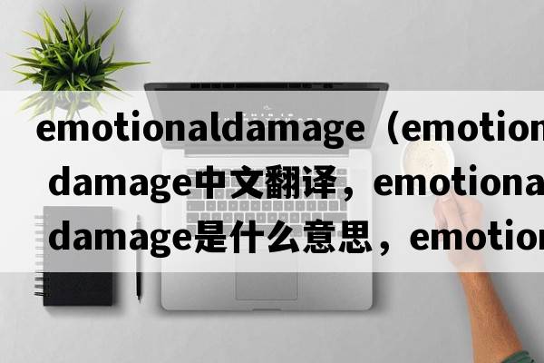 emotionaldamage（emotional damage中文翻譯，emotional damage是什么意思，emotional damage發(fā)音、用法及例句）