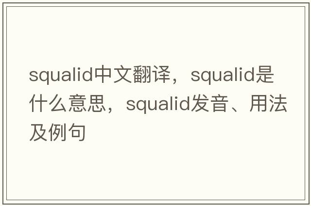 squalid中文翻譯，squalid是什么意思，squalid發(fā)音、用法及例句