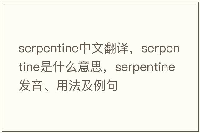 serpentine中文翻譯，serpentine是什么意思，serpentine發(fā)音、用法及例句