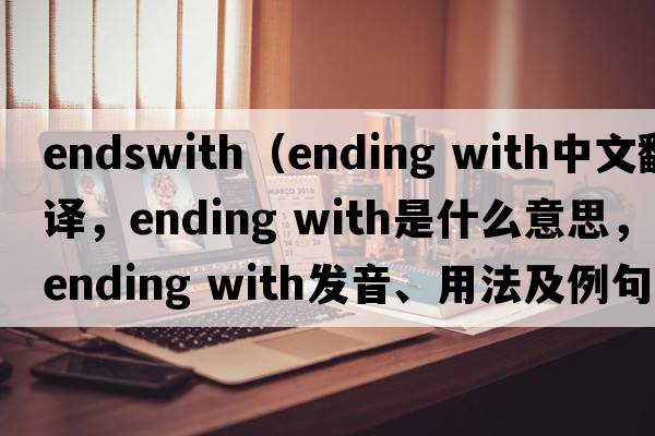 endswith（ending with中文翻譯，ending with是什么意思，ending with發(fā)音、用法及例句）