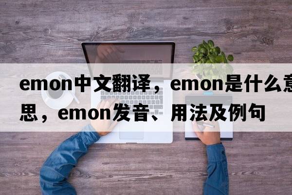 emon中文翻譯，emon是什么意思，emon發(fā)音、用法及例句